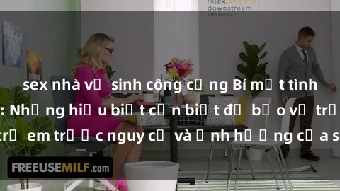 sex nhà vệ sinh công cộng Bí mật tình dục của học sinh: Những hiểu biết cần biết để bảo vệ trẻ em trước nguy cơ và ảnh hưởng của sex ở tuổi học sinh.