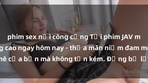 phim sex nơi công cộng Tải phim JAV miễn phí chất lượng cao ngay hôm nay - thỏa mãn niềm đam mê của bạn mà không tốn kém. Đừng bỏ lỡ cơ hội tuyệt vời này!