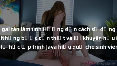 gái tân làm tình Hướng dẫn cách sử dụng Java cho sinh viên: Những bước cần thiết và lời khuyên hữu ích để tự học lập trình Java hiệu quả cho sinh viên ngành công nghệ thông tin.