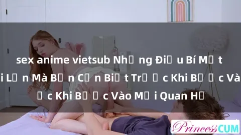 sex anime vietsub Những Điều Bí Mật Về Sex Người Lớn Mà Bạn Cần Biết Trước Khi Bước Vào Mối Quan Hệ