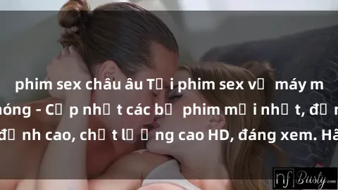 phim sex châu âu Tải phim sex về máy miễn phí và nhanh chóng - Cập nhật các bộ phim mới nhất, đỉnh cao, chất lượng cao HD, đáng xem. Hãy trải nghiệm ngay!