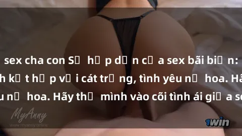 sex cha con Sự hấp dẫn của sex bãi biển: Khi sóng biển xanh kết hợp với cát trắng, tình yêu nở hoa. Hãy thả mình vào cõi tình ái giữa sóng biển!
