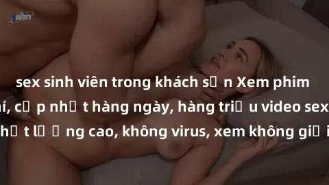 sex sinh viên trong khách sạn Xem phim sex online miễn phí, cập nhật hàng ngày, hàng triệu video sex HD chất lượng cao, không virus, xem không giới hạn, hoàn toàn miễn phí.