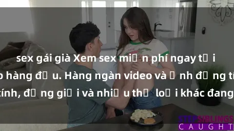 sex gái già Xem sex miễn phí ngay tại địa chỉ trang web hàng đầu. Hàng ngàn video và ảnh đồng tính, đồng giới và nhiều thể loại khác đang chờ bạn khám phá.