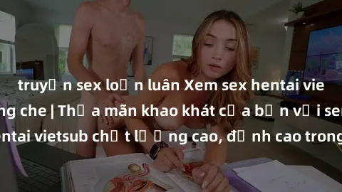 truyện sex loạn luân Xem sex hentai vietsub cực hot, không che | Thỏa mãn khao khát của bạn với series hentai vietsub chất lượng cao, đỉnh cao trong thể loại anime không che.