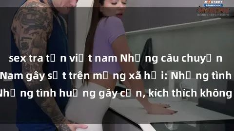 sex tra tấn việt nam Những câu chuyện sex sinh viên Việt Nam gây sốt trên mạng xã hội: Những tình huống gây cấn, kích thích không thể bỏ qua