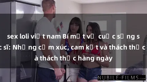 sex loli việt nam Bí mật về cuộc sống sex của bác sĩ: Những cảm xúc, cam kết và thách thức hàng ngày