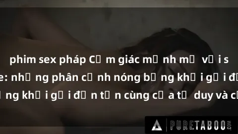 phim sex pháp Cảm giác mạnh mẽ với sex BDSM không che: những phân cảnh nóng bỏng khơi gợi đến tận cùng của tư duy và cơ thể.