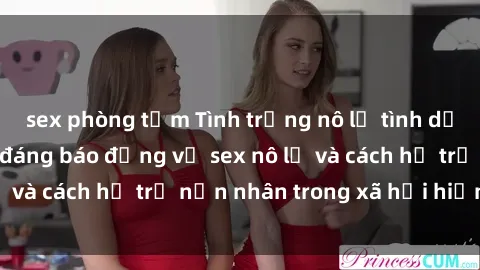 sex phòng tắm Tình trạng nô lệ tình dục: Những thực tế đáng báo động về sex nô lệ và cách hỗ trợ nạn nhân trong xã hội hiện nay