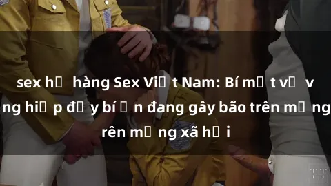sex họ hàng Sex Việt Nam: Bí mật về vụ cưỡng hiếp đầy bí ẩn đang gây bão trên mạng xã hội