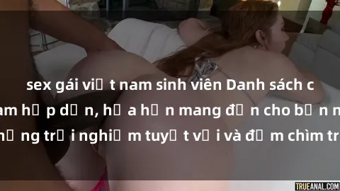 sex gái việt nam sinh viên Danh sách các cô gái gọi Việt Nam hấp dẫn, hứa hẹn mang đến cho bạn những trải nghiệm tuyệt vời và đắm chìm trong cảm xúc tuyệt vời.
