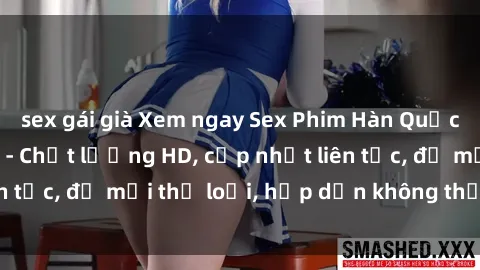 sex gái già Xem ngay Sex Phim Hàn Quốc Vietsub Đỉnh Cao - Chất lượng HD, cập nhật liên tục, đủ mọi thể loại, hấp dẫn không thể bỏ qua!