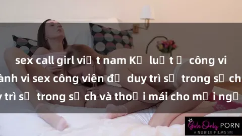 sex call girl việt nam Kỷ luật ở công viên: Chấn chỉnh hành vi sex công viên để duy trì sự trong sạch và thoải mái cho mọi người.