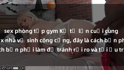 sex phòng tập gym Kể từ lần cuối cùng bạn thực hành sex nhà vệ sinh công cộng, đây là cách bạn phải làm để tránh rủi ro và tối ưu trải nghiệm.