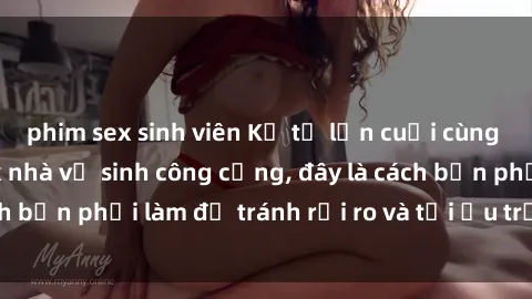 phim sex sinh viên Kể từ lần cuối cùng bạn thực hành sex nhà vệ sinh công cộng, đây là cách bạn phải làm để tránh rủi ro và tối ưu trải nghiệm.