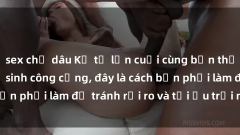 sex chị dâu Kể từ lần cuối cùng bạn thực hành sex nhà vệ sinh công cộng, đây là cách bạn phải làm để tránh rủi ro và tối ưu trải nghiệm.