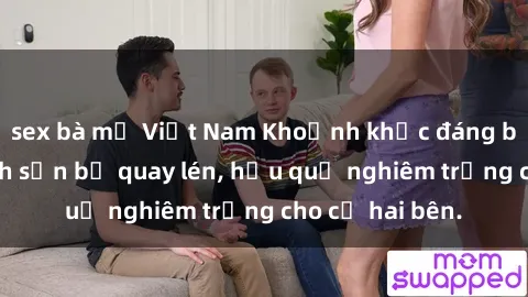 sex bà mẹ Việt Nam Khoảnh khắc đáng buồn: Sex khách sạn bị quay lén, hậu quả nghiêm trọng cho cả hai bên.