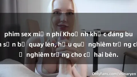phim sex miễn phí Khoảnh khắc đáng buồn: Sex khách sạn bị quay lén, hậu quả nghiêm trọng cho cả hai bên.