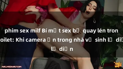 phim sex milf Bí mật sex bị quay lén trong toilet: Khi camera ẩn trong nhà vệ sinh lộ diện