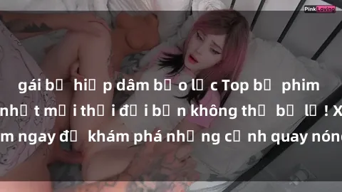 gái bị hiếp dâm bạo lực Top bộ phim sex Hàn Quốc hot nhất mọi thời đại bạn không thể bỏ lỡ! Xem ngay để khám phá những cảnh quay nóng bỏng, đầy nghẹt thở!