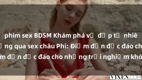 phim sex BDSM Khám phá vẻ đẹp tự nhiên và văn hóa đa dạng qua sex châu Phi: Điểm đến độc đáo cho những trải nghiệm khó quên