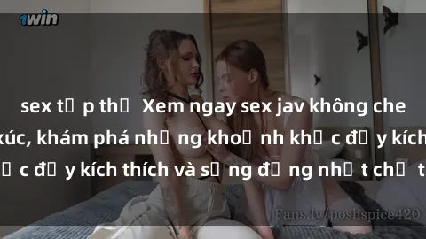 sex tập thể Xem ngay sex jav không che để thỏa mãn cảm xúc, khám phá những khoảnh khắc đầy kích thích và sống động nhất chỉ trong click!