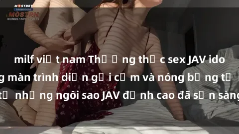 milf việt nam Thưởng thức sex JAV idol miễn phí: Những màn trình diễn gợi cảm và nóng bỏng từ những ngôi sao JAV đỉnh cao đã sẵn sàng để bạn khám phá.