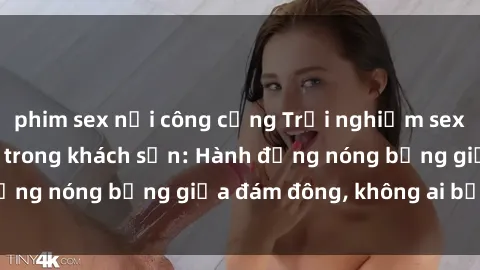 phim sex nơi công cộng Trải nghiệm sex sinh viên sôi động trong khách sạn: Hành động nóng bỏng giữa đám đông, không ai bị bỏ lỡ