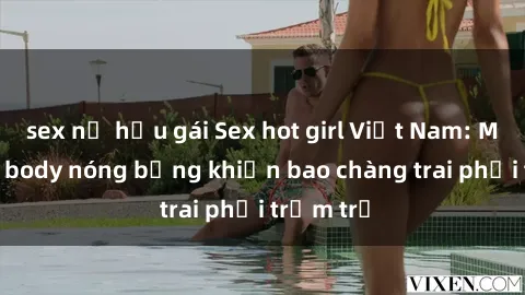 sex nữ hầu gái Sex hot girl Việt Nam: Mặt xinh, body nóng bỏng khiến bao chàng trai phải trầm trồ