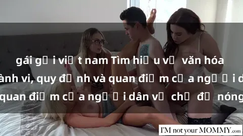 gái gọi việt nam Tìm hiểu về văn hóa sex ở Việt Nam: Hành vi, quy định và quan điểm của người dân về chủ đề nóng