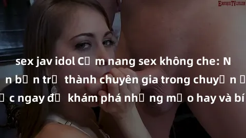 sex jav idol Cẩm nang sex không che: Những bí quyết khiến bạn trở thành chuyên gia trong chuyện ấy! Đọc ngay để khám phá những mẹo hay và bí quyết tình dục không che.