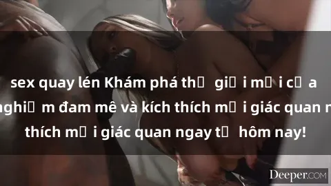 sex quay lén Khám phá thế giới mới của sex online: trải nghiệm đam mê và kích thích mọi giác quan ngay từ hôm nay!