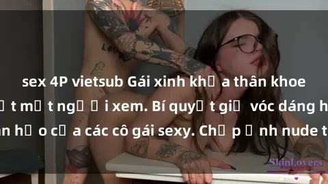 sex 4P vietsub Gái xinh khỏa thân khoe dáng nóng bỏng đốt mắt người xem. Bí quyết giữ vóc dáng hoàn hảo của các cô gái sexy. Chụp ảnh nude tự tin không sợ lộ hàng.