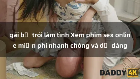 gái bị trói làm tình Xem phim sex online miễn phí nhanh chóng và dễ dàng