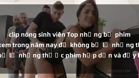 clip nóng sinh viên Top những bộ phim sex hay nhất nên xem trong năm nay để không bỏ lỡ những thước phim hấp dẫn và đầy kịch tính.