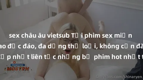 sex châu âu vietsub Tải phim sex miễn phí chất lượng cao độc đáo, đa dạng thể loại, không cần đăng ký tài khoản. Cập nhật liên tục những bộ phim hot nhất trên thị trường. Sự lựa chọn hàng đầu cho ngườ