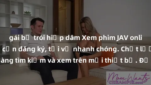 gái bị trói hiếp dâm Xem phim JAV online miễn phí không cần đăng ký, tải về nhanh chóng. Chất lượng HD, dễ dàng tìm kiếm và xem trên mọi thiết bị. Đặc biệt, không quảng cáo làm phiền.