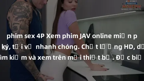 phim sex 4P Xem phim JAV online miễn phí không cần đăng ký, tải về nhanh chóng. Chất lượng HD, dễ dàng tìm kiếm và xem trên mọi thiết bị. Đặc biệt, không quảng cáo làm phiền.