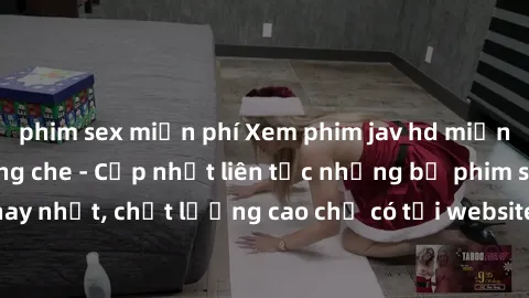 phim sex miễn phí Xem phim jav hd miễn phí đỉnh cao không che - Cập nhật liên tục những bộ phim sex hay nhất, chất lượng cao chỉ có tại website chuyên nghiệp hàng đầu.