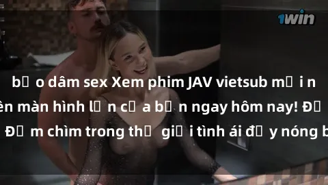 bạo dâm sex Xem phim JAV vietsub mới nhất và hấp dẫn trên màn hình lớn của bạn ngay hôm nay! Đắm chìm trong thế giới tình ái đầy nóng bỏng và kích thích.
