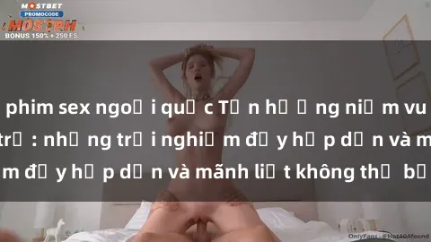phim sex ngoại quốc Tận hưởng niềm vui của sex với gái trẻ: những trải nghiệm đầy hấp dẫn và mãnh liệt không thể bỏ lỡ