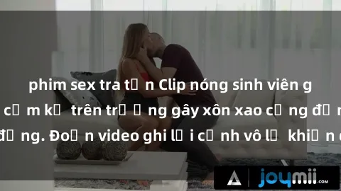 phim sex tra tấn Clip nóng sinh viên gây sốc: Hành động cấm kỵ trên trường gây xôn xao cộng đồng. Đoạn video ghi lại cảnh vô lễ khiến dư luận bức xúc.