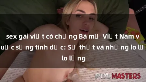 sex gái việt có chồng Bà mẹ Việt Nam và cuộc sống tình dục: Sự thật và những lo lắng