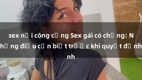 sex nơi công cộng Sex gái có chồng: Những điều cần biết trước khi quyết định