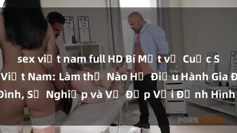 sex việt nam full HD Bí Mật về Cuộc Sống Của Các MILF Việt Nam: Làm thế Nào Họ Điều Hành Gia Đình, Sự Nghiệp và Vẻ Đẹp Với Định Hình Văn Hóa Đương Đại
