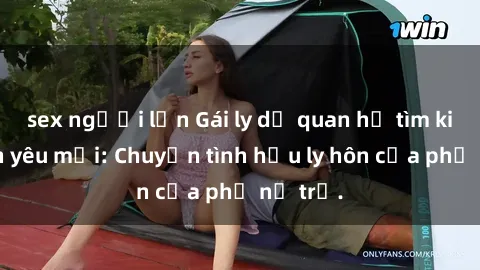 sex người lớn Gái ly dị quan hệ tìm kiếm tình yêu mới: Chuyện tình hậu ly hôn của phụ nữ trẻ.