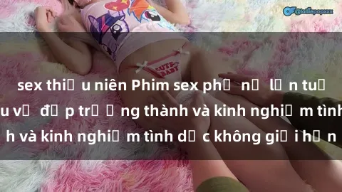 sex thiếu niên Phim sex phụ nữ lớn tuổi: Sức hút đằng sau vẻ đẹp trưởng thành và kinh nghiệm tình dục không giới hạn