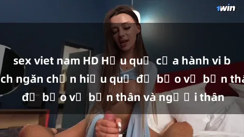 sex viet nam HD Hậu quả của hành vi bạo dâm sex và cách ngăn chặn hiệu quả để bảo vệ bản thân và người thân