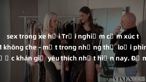 sex trong xe hơi Trải nghiệm cảm xúc thăng hoa với jav SM không che - một trong những thể loại phim người lớn được khán giả yêu thích nhất hiện nay. Đảm bảo đem lại sự hấp dẫn, kích thích tối đa cho n