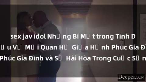 sex jav idol Những Bí Mật trong Tình Dục Gia Đình: Tìm Hiểu Về Mối Quan Hệ Giữa Hạnh Phúc Gia Đình và Sự Hài Hòa Trong Cuộc Sống Tình Dục